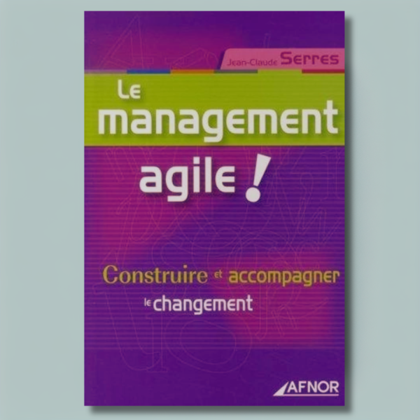 Le management agile ! Construire et accompagner le changement